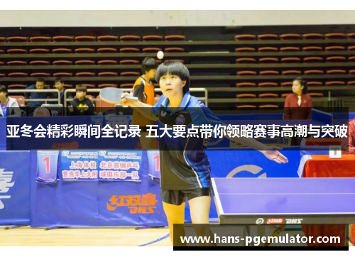 亚冬会精彩瞬间全记录 五大要点带你领略赛事高潮与突破