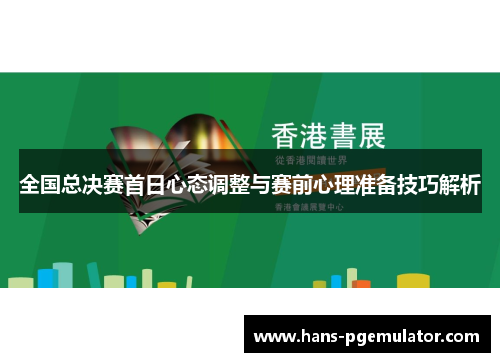 全国总决赛首日心态调整与赛前心理准备技巧解析