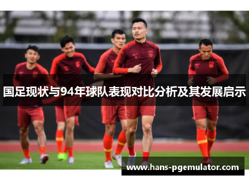 国足现状与94年球队表现对比分析及其发展启示