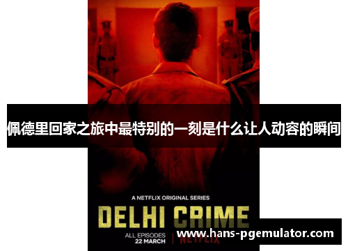 佩德里回家之旅中最特别的一刻是什么让人动容的瞬间