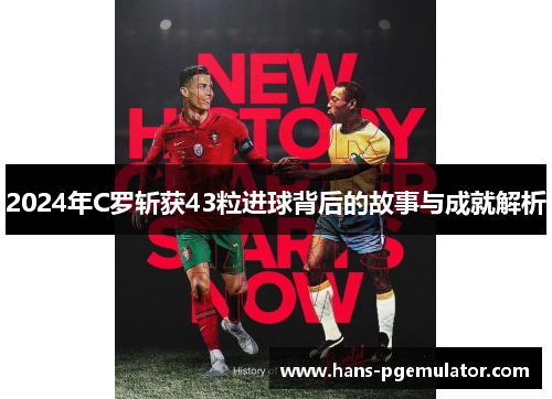 2024年C罗斩获43粒进球背后的故事与成就解析