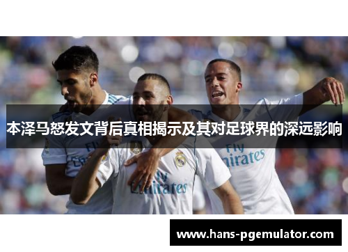 本泽马怒发文背后真相揭示及其对足球界的深远影响