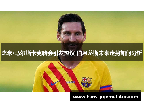 杰米·马尔斯卡克转会引发热议 伯恩茅斯未来走势如何分析