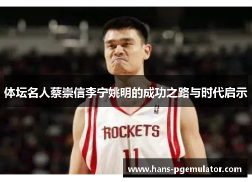 体坛名人蔡崇信李宁姚明的成功之路与时代启示