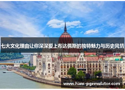 七大文化理由让你深深爱上布达佩斯的独特魅力与历史风情