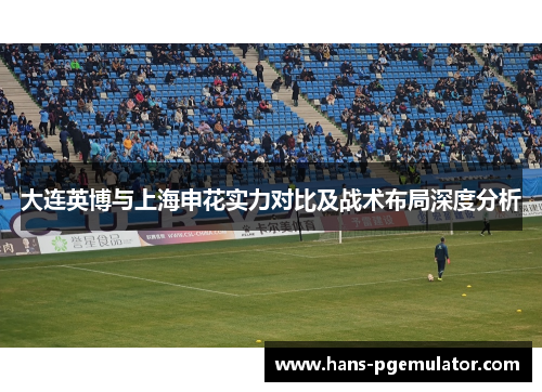 大连英博与上海申花实力对比及战术布局深度分析