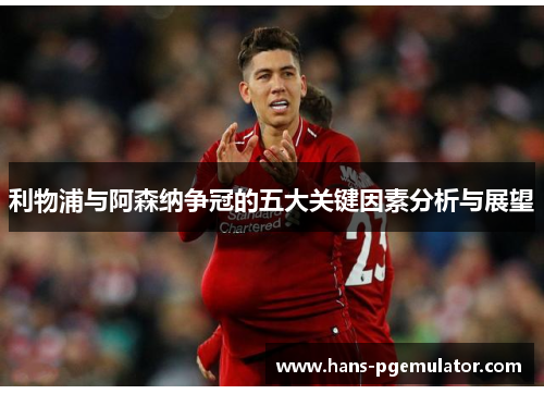利物浦与阿森纳争冠的五大关键因素分析与展望