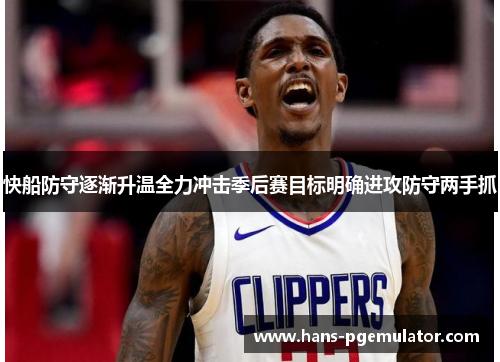 快船防守逐渐升温全力冲击季后赛目标明确进攻防守两手抓