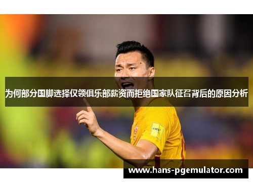 为何部分国脚选择仅领俱乐部薪资而拒绝国家队征召背后的原因分析