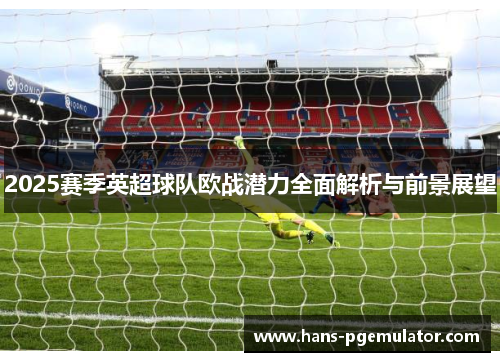 2025赛季英超球队欧战潜力全面解析与前景展望