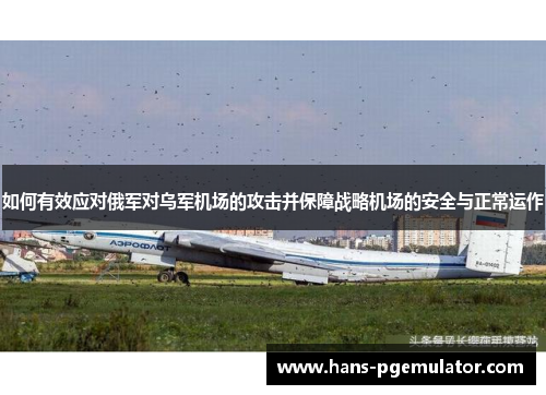 如何有效应对俄军对乌军机场的攻击并保障战略机场的安全与正常运作