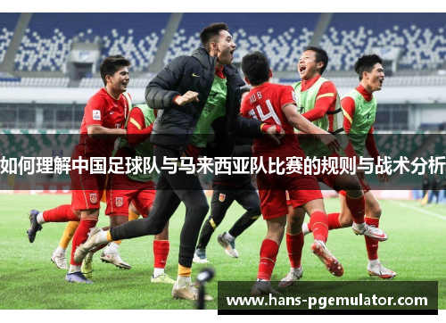 如何理解中国足球队与马来西亚队比赛的规则与战术分析