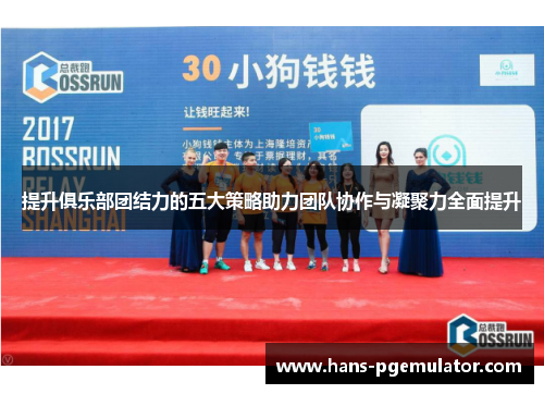 提升俱乐部团结力的五大策略助力团队协作与凝聚力全面提升