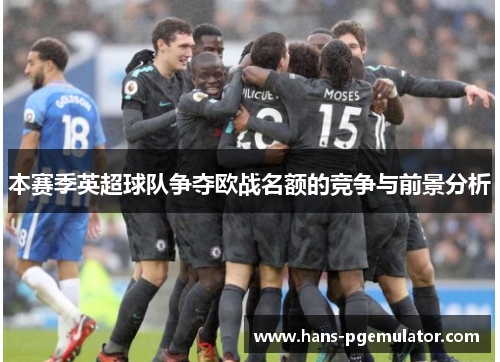 本赛季英超球队争夺欧战名额的竞争与前景分析