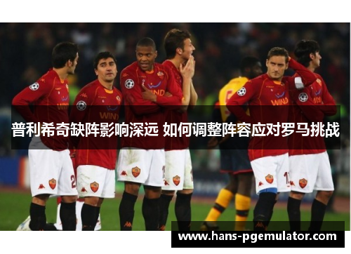 普利希奇缺阵影响深远 如何调整阵容应对罗马挑战