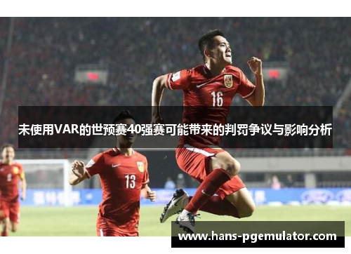 未使用VAR的世预赛40强赛可能带来的判罚争议与影响分析