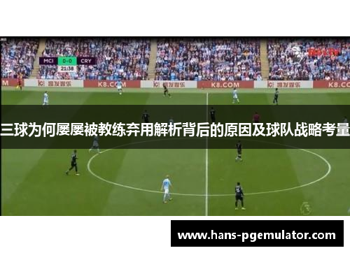 三球为何屡屡被教练弃用解析背后的原因及球队战略考量