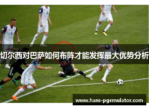 切尔西对巴萨如何布阵才能发挥最大优势分析
