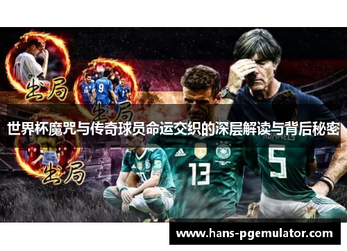 世界杯魔咒与传奇球员命运交织的深层解读与背后秘密