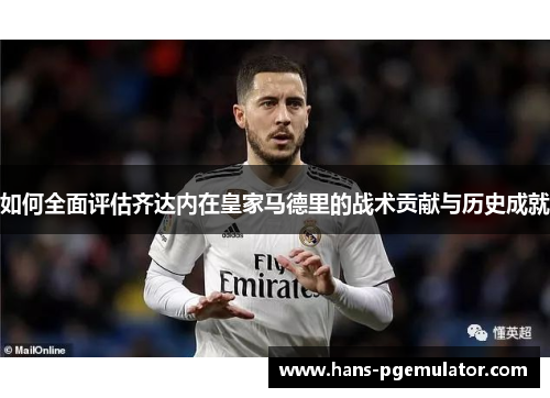 如何全面评估齐达内在皇家马德里的战术贡献与历史成就