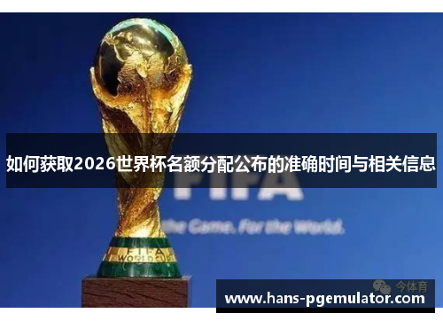 如何获取2026世界杯名额分配公布的准确时间与相关信息