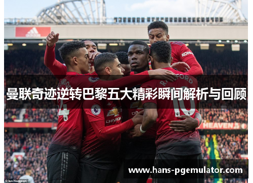 曼联奇迹逆转巴黎五大精彩瞬间解析与回顾