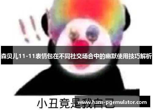森贝儿11-11表情包在不同社交场合中的幽默使用技巧解析