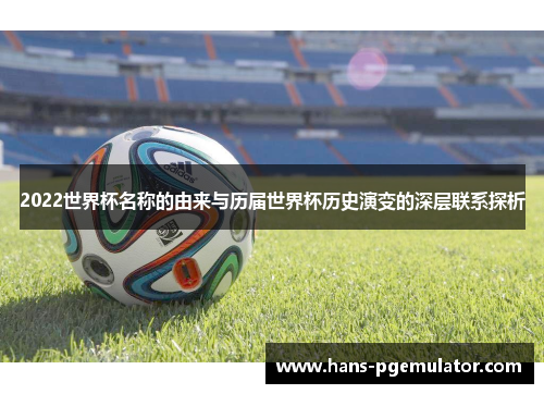 2022世界杯名称的由来与历届世界杯历史演变的深层联系探析