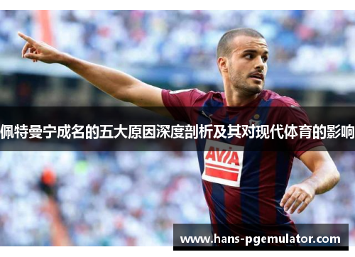 佩特曼宁成名的五大原因深度剖析及其对现代体育的影响