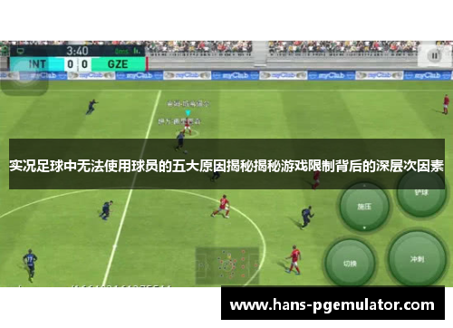 实况足球中无法使用球员的五大原因揭秘揭秘游戏限制背后的深层次因素
