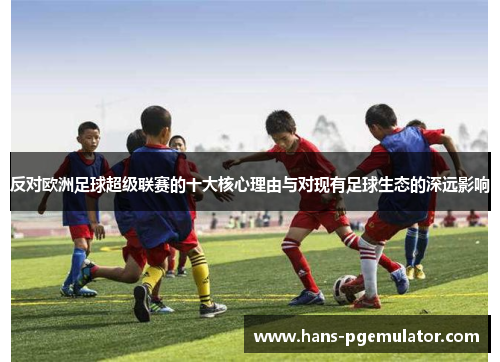 反对欧洲足球超级联赛的十大核心理由与对现有足球生态的深远影响