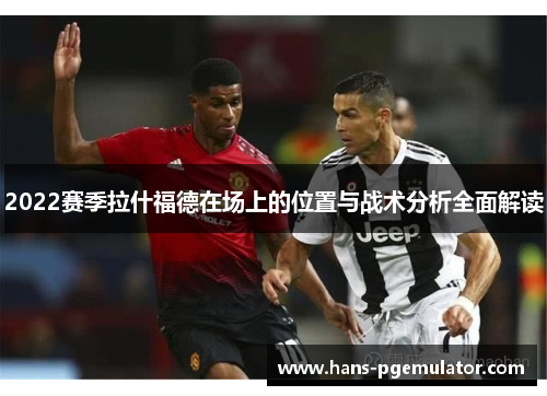 2022赛季拉什福德在场上的位置与战术分析全面解读