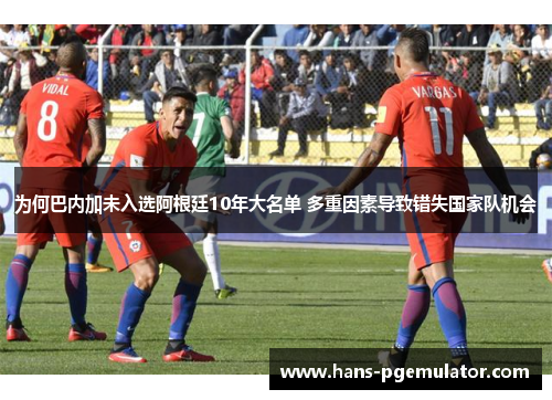 为何巴内加未入选阿根廷10年大名单 多重因素导致错失国家队机会