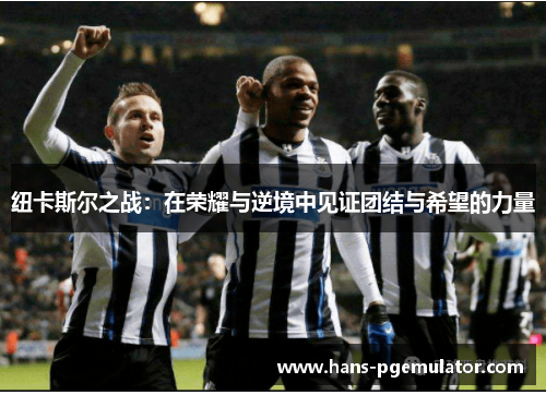 纽卡斯尔之战：在荣耀与逆境中见证团结与希望的力量