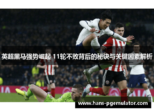 英超黑马强势崛起 11轮不败背后的秘诀与关键因素解析