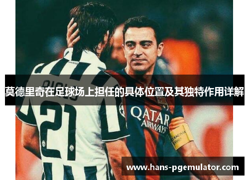 莫德里奇在足球场上担任的具体位置及其独特作用详解