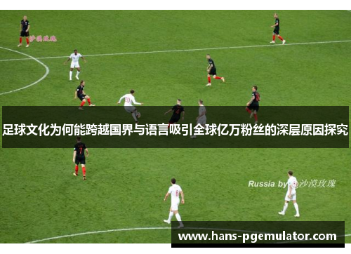 足球文化为何能跨越国界与语言吸引全球亿万粉丝的深层原因探究