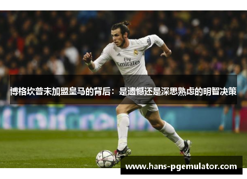 博格坎普未加盟皇马的背后：是遗憾还是深思熟虑的明智决策