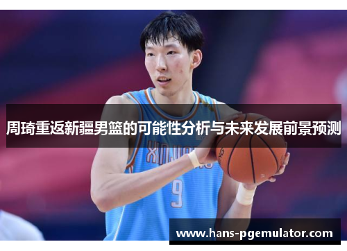 周琦重返新疆男篮的可能性分析与未来发展前景预测