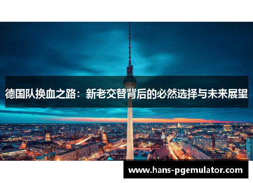 德国队换血之路：新老交替背后的必然选择与未来展望