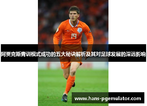 阿贾克斯青训模式成功的五大秘诀解析及其对足球发展的深远影响