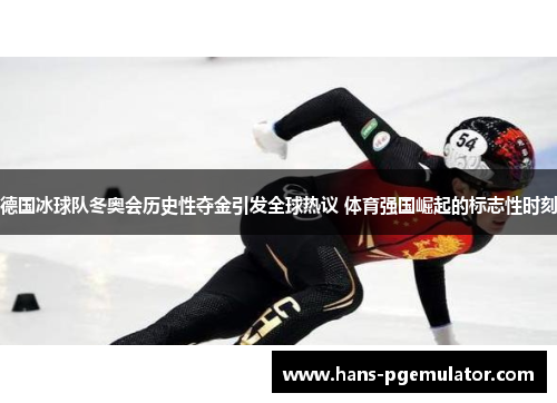 德国冰球队冬奥会历史性夺金引发全球热议 体育强国崛起的标志性时刻
