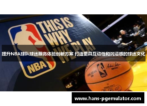 提升NBA球队球迷服务体验创新方案 打造更具互动性和沉浸感的球迷文化 提升NBA球队球迷服务体验创新方案 打造更具互动性和沉浸感的球迷文化