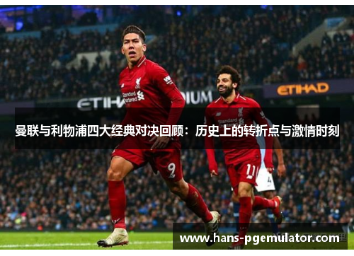 曼联与利物浦四大经典对决回顾:历史上的转折点与激情时刻 曼联与利物浦四大经典对决回顾:历史上的转折点与激情时刻