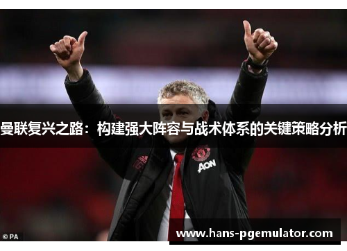 曼联复兴之路:构建强大阵容与战术体系的关键策略分析 曼联复兴之路:构建强大阵容与战术体系的关键策略分析