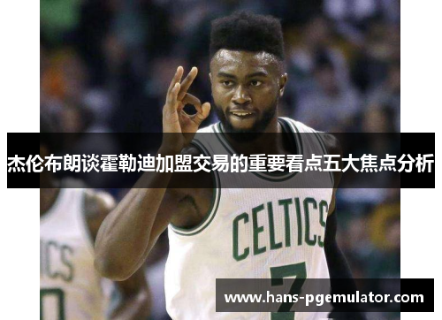 杰伦布朗谈霍勒迪加盟交易的重要看点五大焦点分析 杰伦布朗谈霍勒迪加盟交易的重要看点五大焦点分析