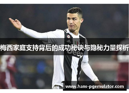 梅西家庭支持背后的成功秘诀与隐秘力量探析 梅西家庭支持背后的成功秘诀与隐秘力量探析