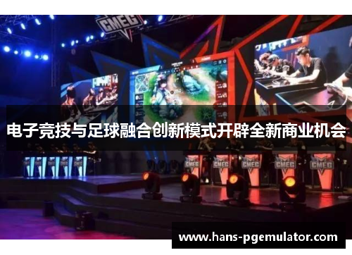 电子竞技与足球融合创新模式开辟全新商业机会