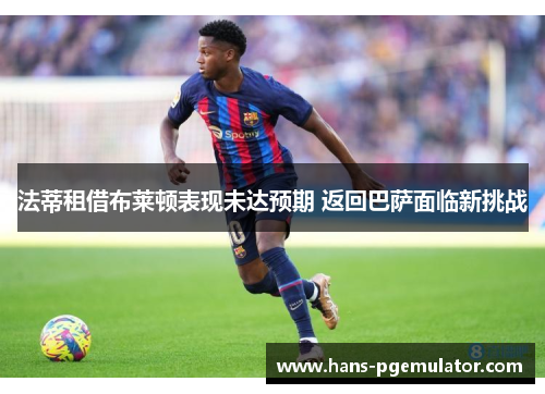 法蒂租借布莱顿表现未达预期 返回巴萨面临新挑战