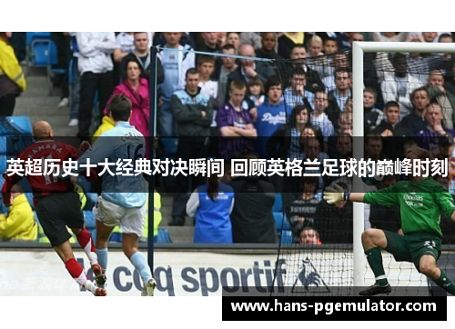 英超历史十大经典对决瞬间 回顾英格兰足球的巅峰时刻